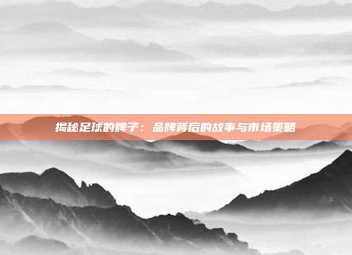 揭秘足球的牌子：品牌背后的故事与市场策略