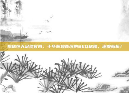揭秘恒大足球官网:十年辉煌背后的SEO秘籍,深度解析!