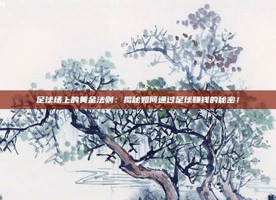 足球场上的黄金法则:揭秘如何通过足球赚钱的秘密!