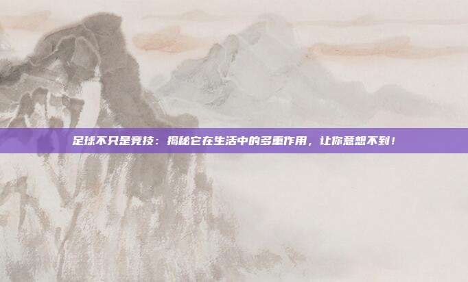 足球不只是竞技:揭秘它在生活中的多重作用,让你意想不到!