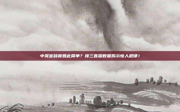 中奖密码竟如此简单？排三直播数据揭示惊人规律！