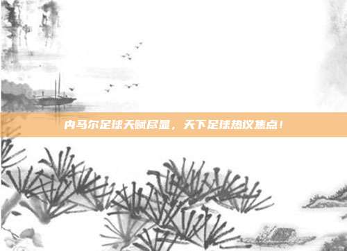 内马尔足球天赋尽显,天下足球热议焦点!