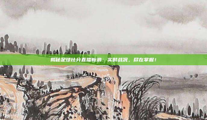 揭秘足球比分直播新浪:实时战况,尽在掌握!