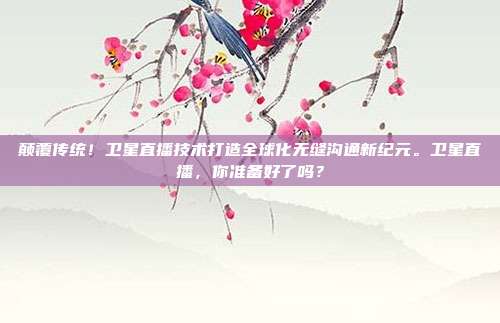 颠覆传统！卫星直播技术打造全球化无缝沟通新纪元。卫星直播，你准备好了吗？