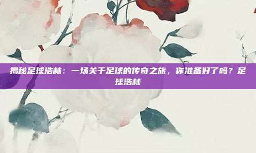 揭秘足球浩林：一场关于足球的传奇之旅，你准备好了吗？足球浩林