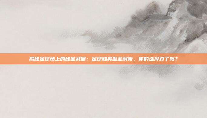 揭秘足球场上的秘密武器：足球鞋类型全解析，你的选择对了吗？