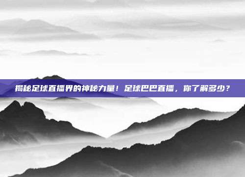揭秘足球直播界的神秘力量！足球巴巴直播，你了解多少？