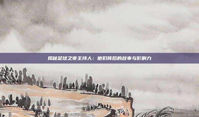 揭秘足球之夜主持人:他们背后的故事与影响力