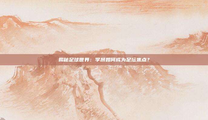 揭秘足球世界：李昂如何成为足坛焦点？