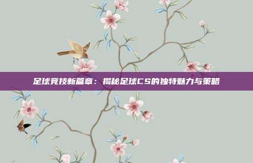 足球竞技新篇章：揭秘足球CS的独特魅力与策略