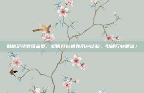 揭秘足球竞猜首页：如何打造极致用户体验，引领行业潮流？