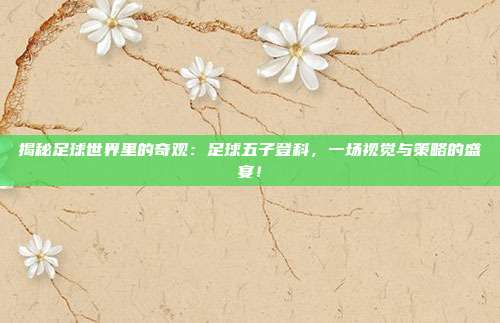 揭秘足球世界里的奇观:足球五子登科,一场视觉与策略的盛宴!