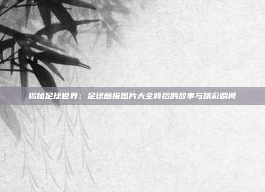 揭秘足球世界:足球画报图片大全背后的故事与精彩瞬间
