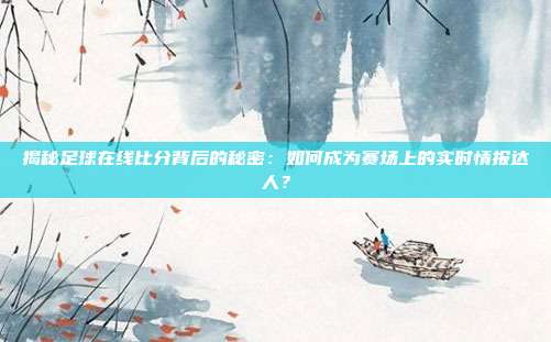 揭秘足球在线比分背后的秘密：如何成为赛场上的实时情报达人？