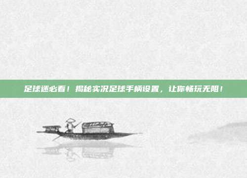 足球迷必看！揭秘实况足球手柄设置，让你畅玩无阻！