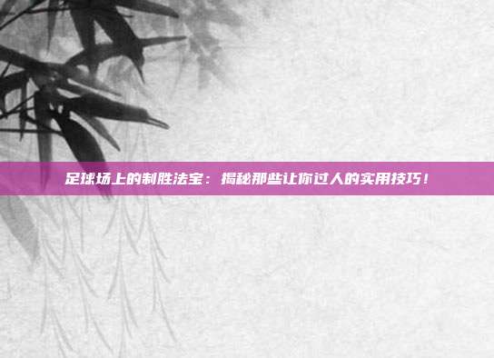 足球场上的制胜法宝：揭秘那些让你过人的实用技巧！