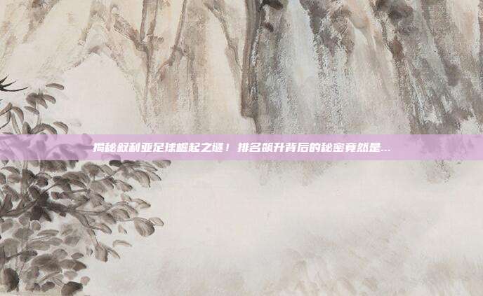 揭秘叙利亚足球崛起之谜!排名飙升背后的秘密竟然是...