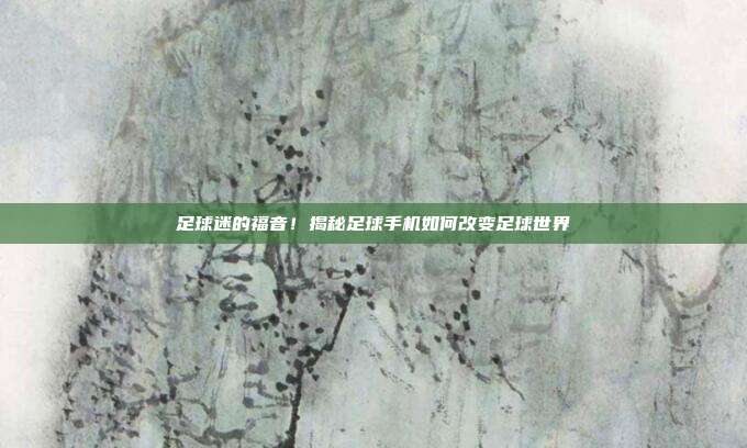 足球迷的福音!揭秘足球手机如何改变足球世界