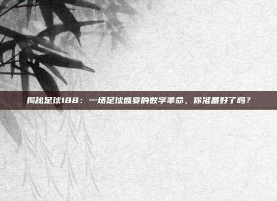 揭秘足球188：一场足球盛宴的数字革命，你准备好了吗？