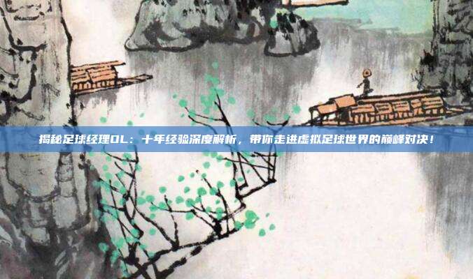 揭秘足球经理OL:十年经验深度解析,带你走进虚拟足球世界的巅峰对决!
