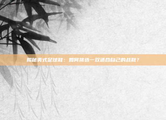 揭秘美式足球鞋：如何挑选一双适合自己的战靴？