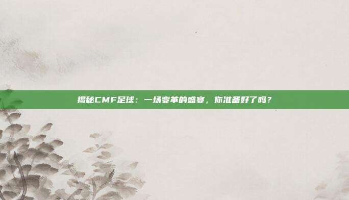 揭秘CMF足球:一场变革的盛宴,你准备好了吗?