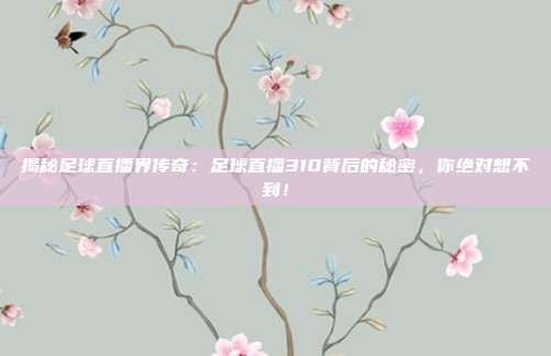 揭秘足球直播界传奇：足球直播310背后的秘密，你绝对想不到！
