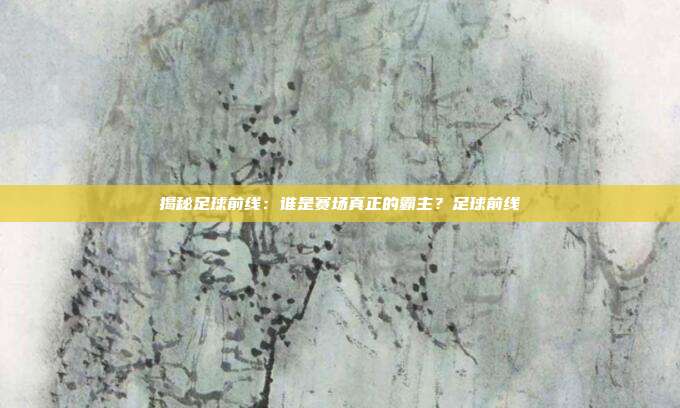 揭秘足球前线：谁是赛场真正的霸主？足球前线