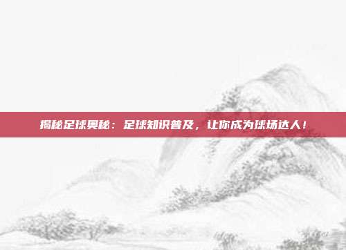 揭秘足球奥秘：足球知识普及，让你成为球场达人！