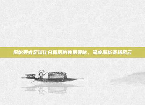揭秘美式足球比分背后的数据奥秘,深度解析赛场风云