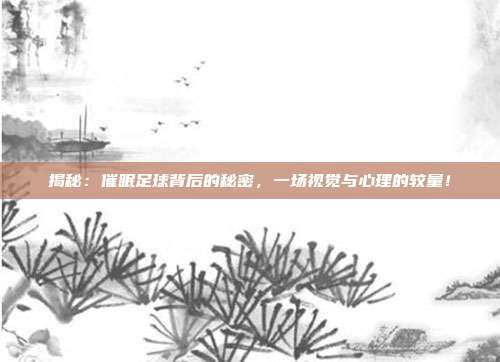 揭秘:催眠足球背后的秘密,一场视觉与心理的较量!