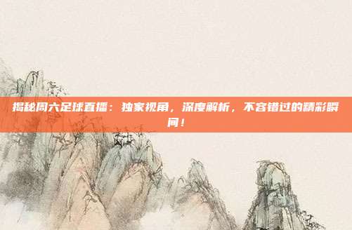 揭秘周六足球直播:独家视角,深度解析,不容错过的精彩瞬间!