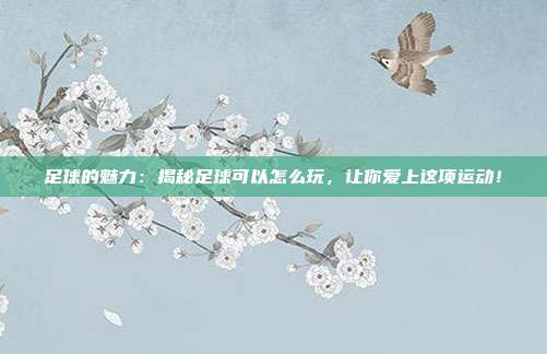 足球的魅力：揭秘足球可以怎么玩，让你爱上这项运动！