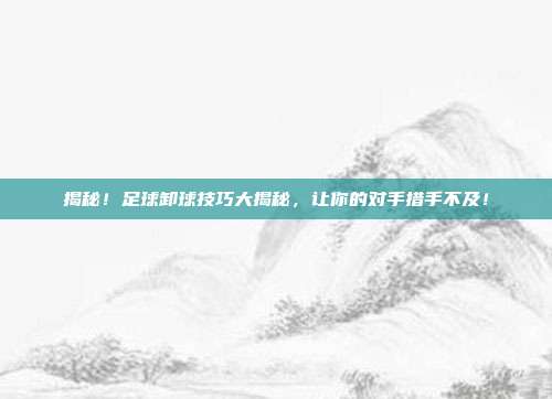 揭秘！足球卸球技巧大揭秘，让你的对手措手不及！