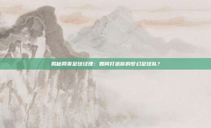 揭秘网页足球经理：如何打造你的梦幻足球队？