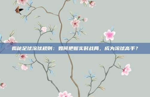 揭秘足球滚球规则：如何把握实时战局，成为滚球高手？