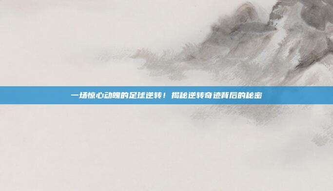 一场惊心动魄的足球逆转!揭秘逆转奇迹背后的秘密