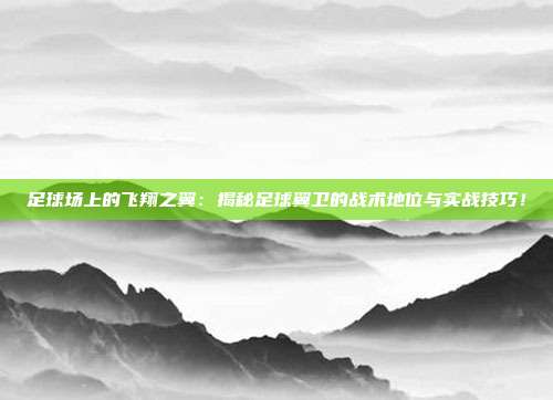 足球场上的飞翔之翼：揭秘足球翼卫的战术地位与实战技巧！