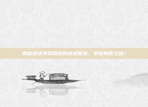 揭秘足球争球背后的战术智慧，掌握制胜之道！