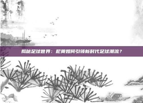 揭秘足球世界：尼奥如何引领新时代足球潮流？