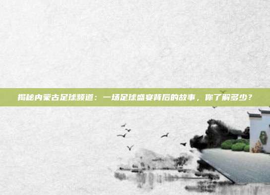 揭秘内蒙古足球频道:一场足球盛宴背后的故事,你了解多少?