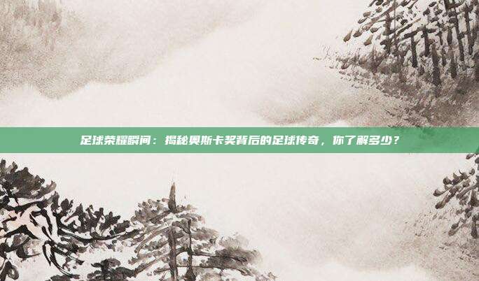 足球荣耀瞬间：揭秘奥斯卡奖背后的足球传奇，你了解多少？