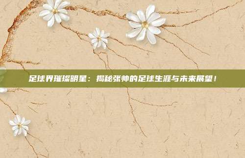 足球界璀璨明星:揭秘张帅的足球生涯与未来展望!