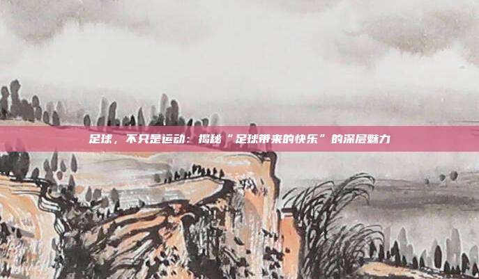 足球，不只是运动：揭秘“足球带来的快乐”的深层魅力