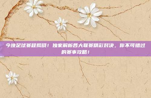 今晚足球赛程揭晓！独家解析各大联赛精彩对决，你不可错过的赛事攻略！