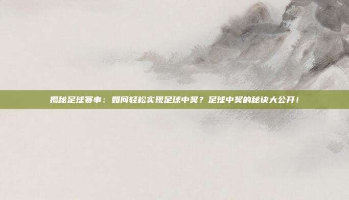 揭秘足球赛事：如何轻松实现足球中奖？足球中奖的秘诀大公开！