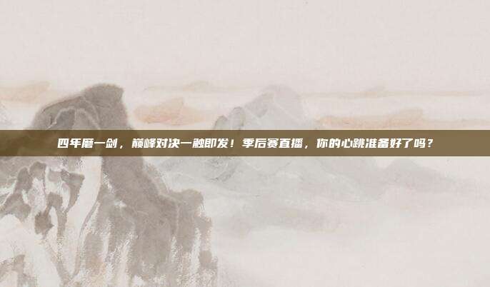 四年磨一剑，巅峰对决一触即发！季后赛直播，你的心跳准备好了吗？