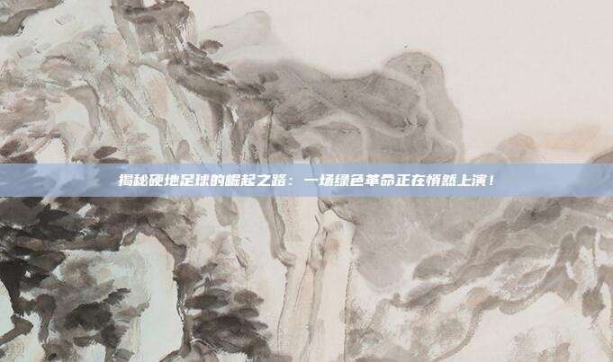 揭秘硬地足球的崛起之路：一场绿色革命正在悄然上演！
