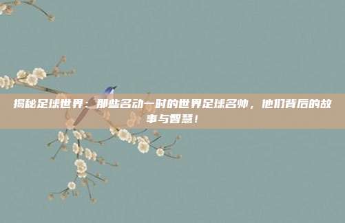 揭秘足球世界：那些名动一时的世界足球名帅，他们背后的故事与智慧！