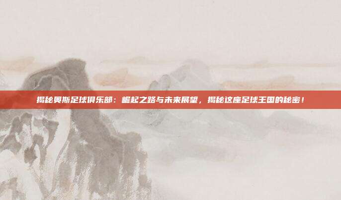 揭秘奥斯足球俱乐部:崛起之路与未来展望,揭秘这座足球王国的秘密!